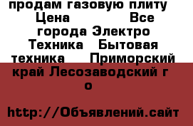 продам газовую плиту. › Цена ­ 10 000 - Все города Электро-Техника » Бытовая техника   . Приморский край,Лесозаводский г. о. 